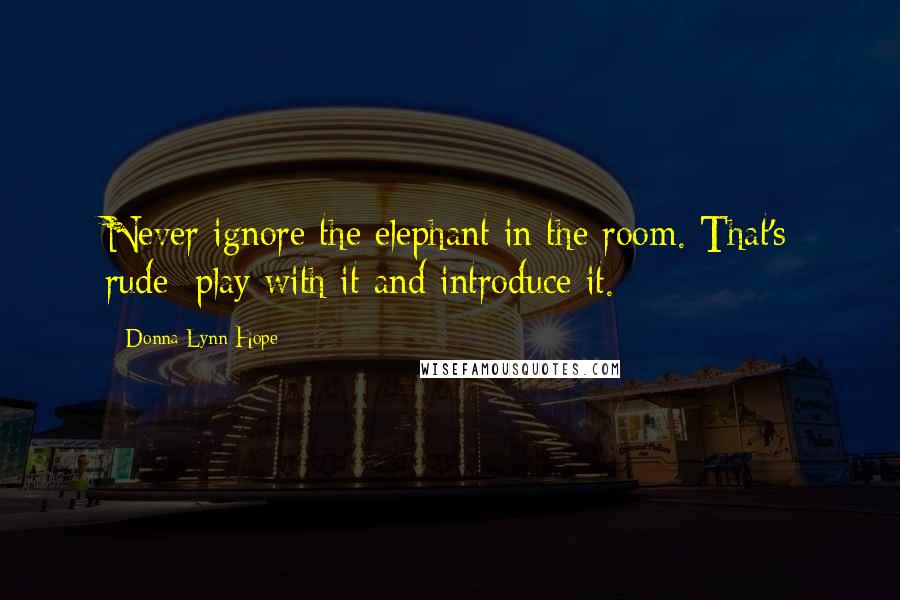 Donna Lynn Hope Quotes: Never ignore the elephant in the room. That's rude; play with it and introduce it.