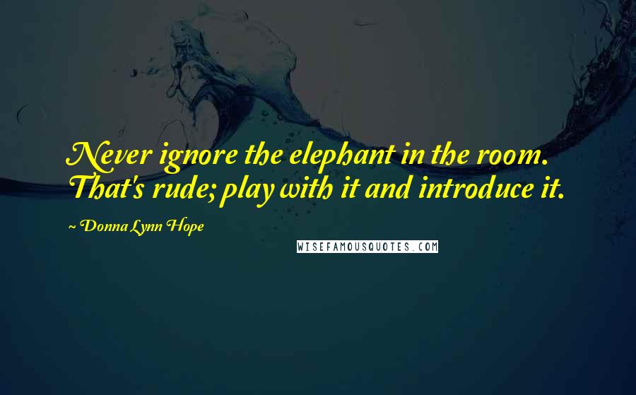 Donna Lynn Hope Quotes: Never ignore the elephant in the room. That's rude; play with it and introduce it.