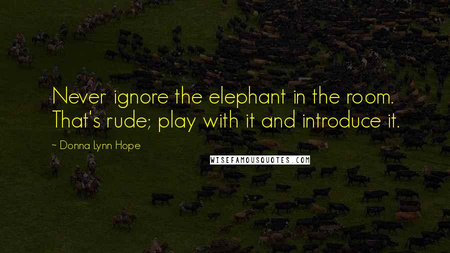 Donna Lynn Hope Quotes: Never ignore the elephant in the room. That's rude; play with it and introduce it.