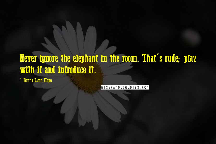 Donna Lynn Hope Quotes: Never ignore the elephant in the room. That's rude; play with it and introduce it.