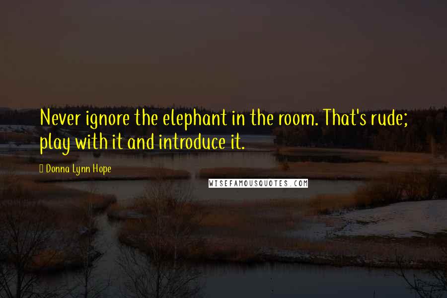Donna Lynn Hope Quotes: Never ignore the elephant in the room. That's rude; play with it and introduce it.