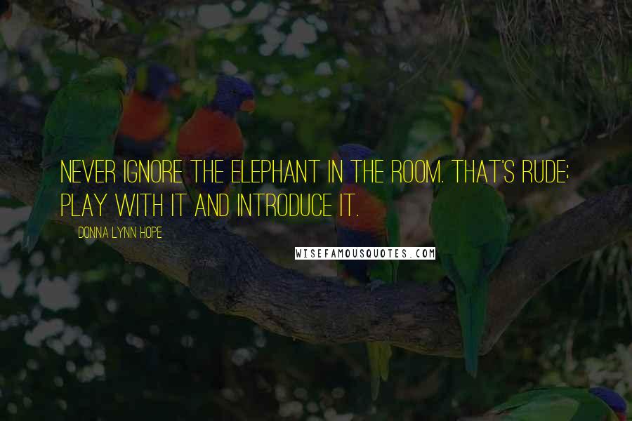 Donna Lynn Hope Quotes: Never ignore the elephant in the room. That's rude; play with it and introduce it.