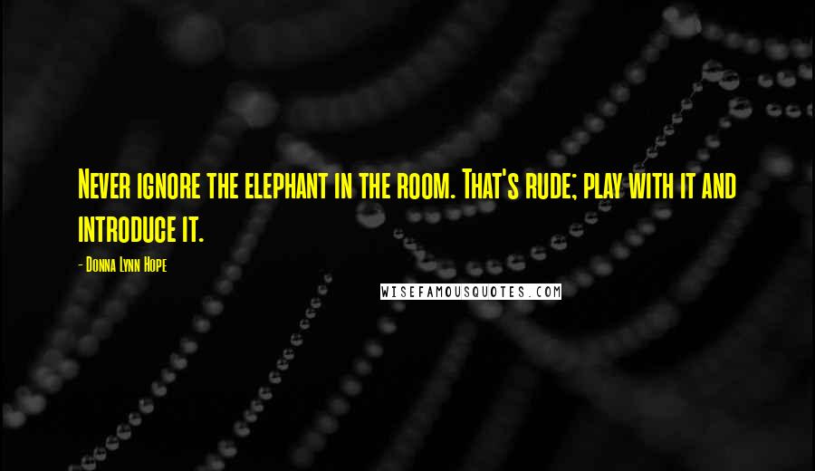 Donna Lynn Hope Quotes: Never ignore the elephant in the room. That's rude; play with it and introduce it.