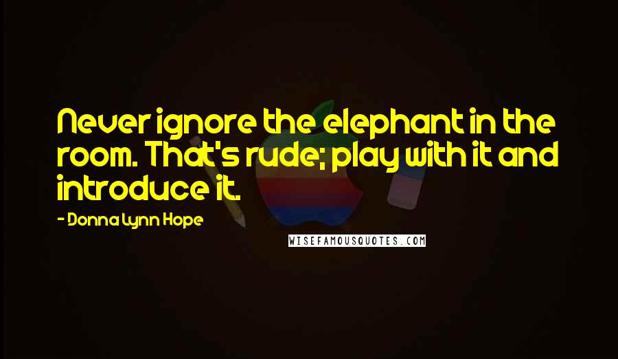 Donna Lynn Hope Quotes: Never ignore the elephant in the room. That's rude; play with it and introduce it.