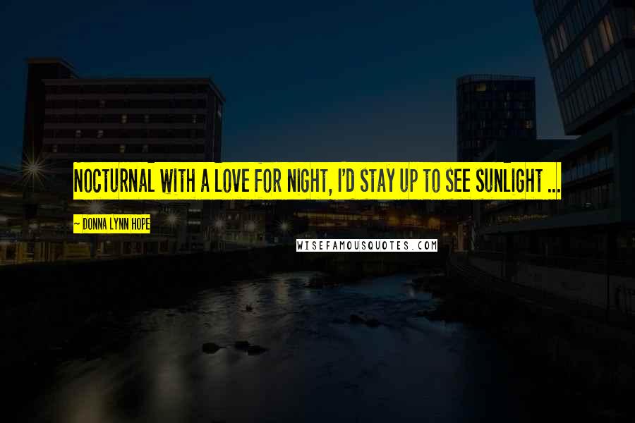 Donna Lynn Hope Quotes: Nocturnal with a love for night, I'd stay up to see sunlight ...