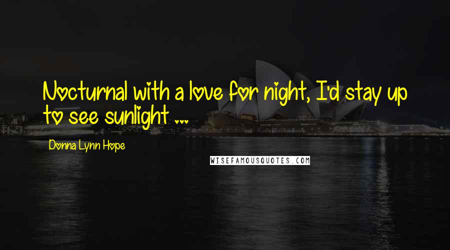 Donna Lynn Hope Quotes: Nocturnal with a love for night, I'd stay up to see sunlight ...