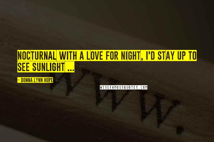 Donna Lynn Hope Quotes: Nocturnal with a love for night, I'd stay up to see sunlight ...