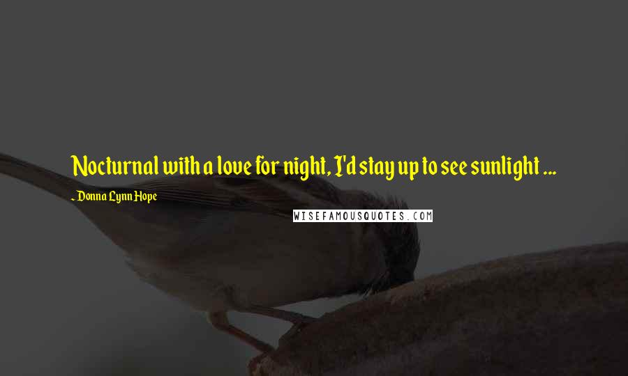 Donna Lynn Hope Quotes: Nocturnal with a love for night, I'd stay up to see sunlight ...