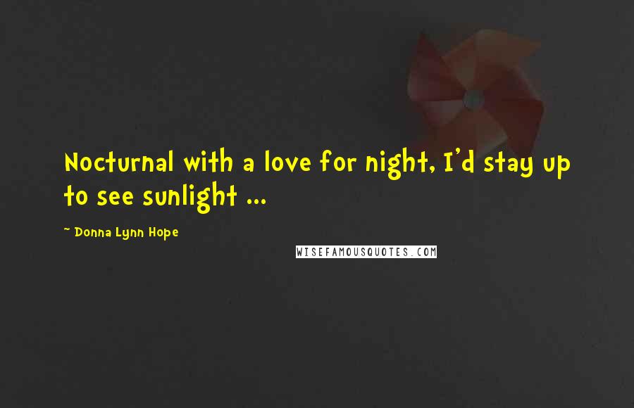 Donna Lynn Hope Quotes: Nocturnal with a love for night, I'd stay up to see sunlight ...