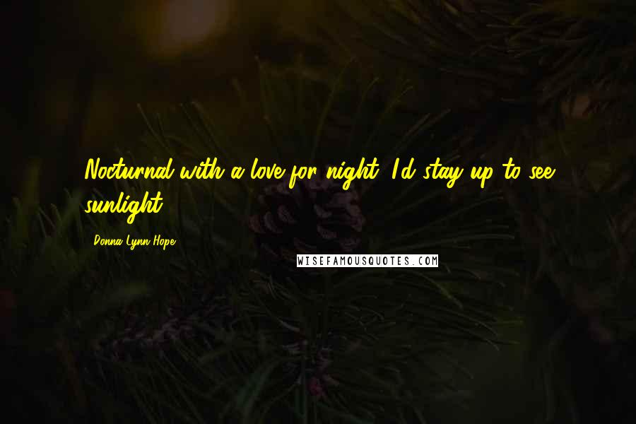 Donna Lynn Hope Quotes: Nocturnal with a love for night, I'd stay up to see sunlight ...