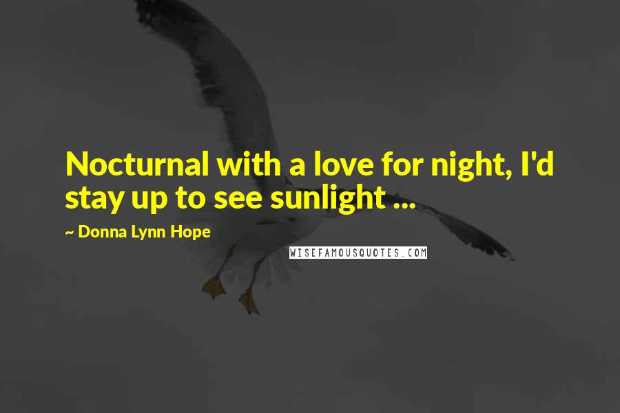 Donna Lynn Hope Quotes: Nocturnal with a love for night, I'd stay up to see sunlight ...