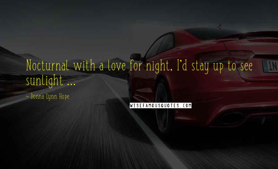 Donna Lynn Hope Quotes: Nocturnal with a love for night, I'd stay up to see sunlight ...