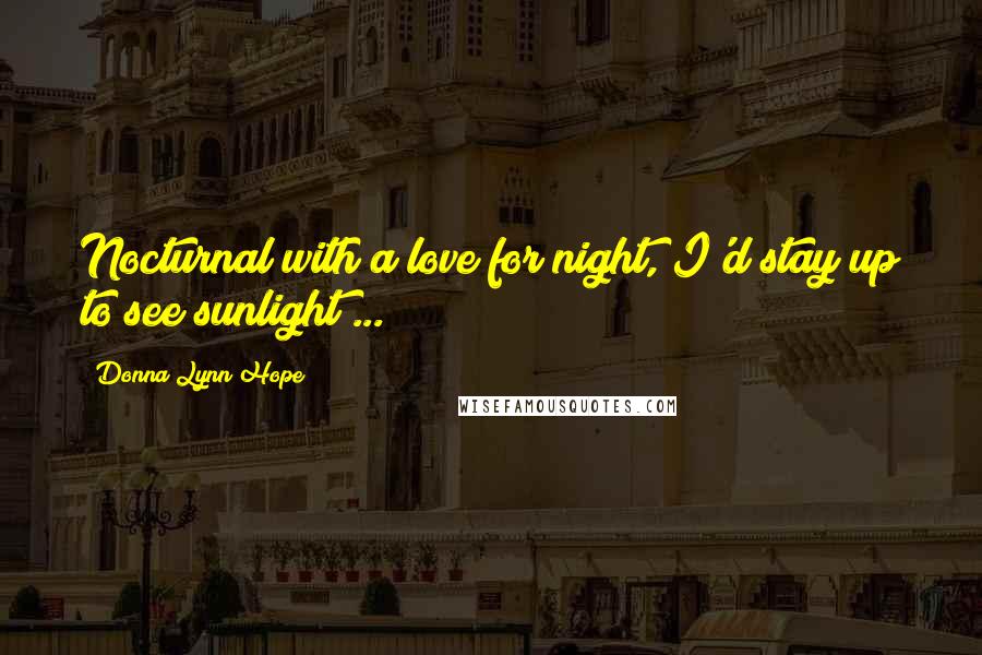 Donna Lynn Hope Quotes: Nocturnal with a love for night, I'd stay up to see sunlight ...