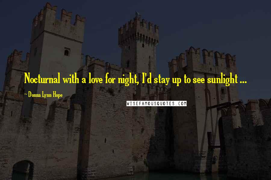 Donna Lynn Hope Quotes: Nocturnal with a love for night, I'd stay up to see sunlight ...