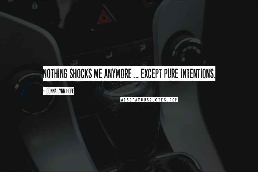 Donna Lynn Hope Quotes: Nothing shocks me anymore ... except pure intentions.