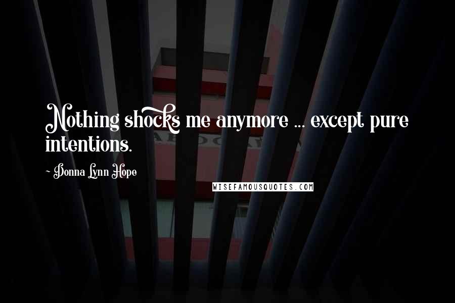 Donna Lynn Hope Quotes: Nothing shocks me anymore ... except pure intentions.