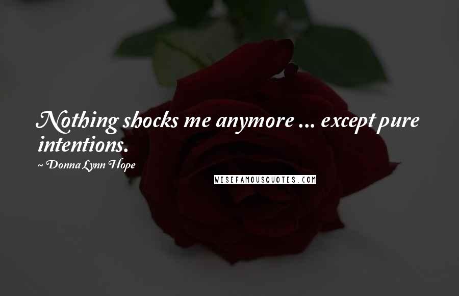Donna Lynn Hope Quotes: Nothing shocks me anymore ... except pure intentions.