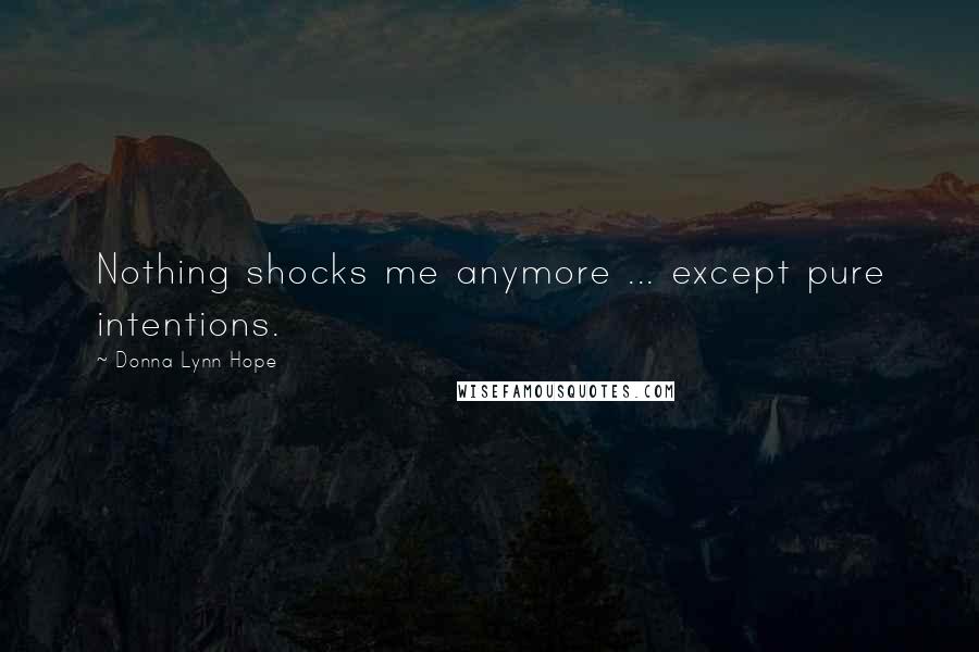 Donna Lynn Hope Quotes: Nothing shocks me anymore ... except pure intentions.