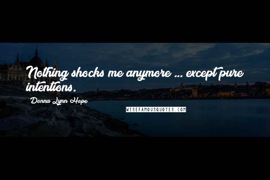 Donna Lynn Hope Quotes: Nothing shocks me anymore ... except pure intentions.