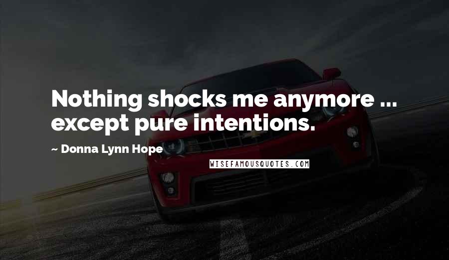 Donna Lynn Hope Quotes: Nothing shocks me anymore ... except pure intentions.