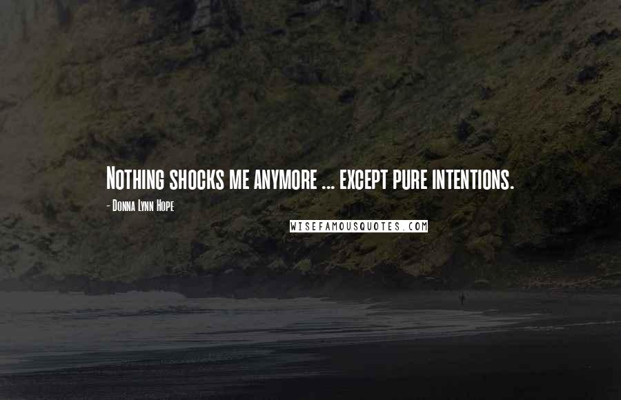 Donna Lynn Hope Quotes: Nothing shocks me anymore ... except pure intentions.