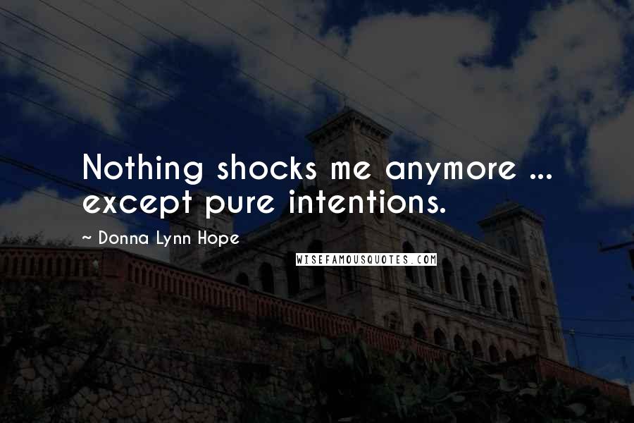 Donna Lynn Hope Quotes: Nothing shocks me anymore ... except pure intentions.