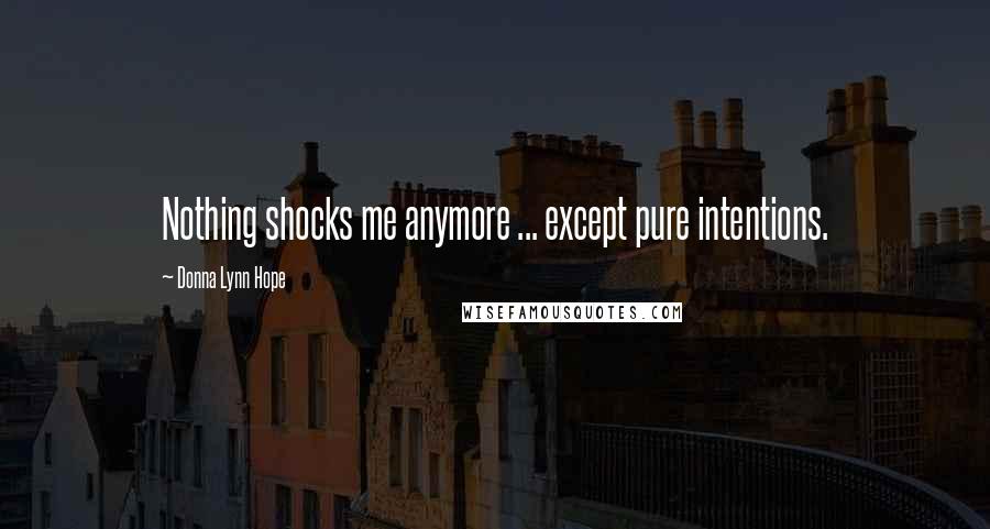 Donna Lynn Hope Quotes: Nothing shocks me anymore ... except pure intentions.
