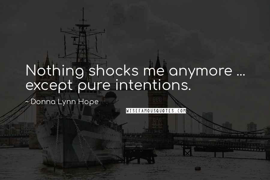 Donna Lynn Hope Quotes: Nothing shocks me anymore ... except pure intentions.