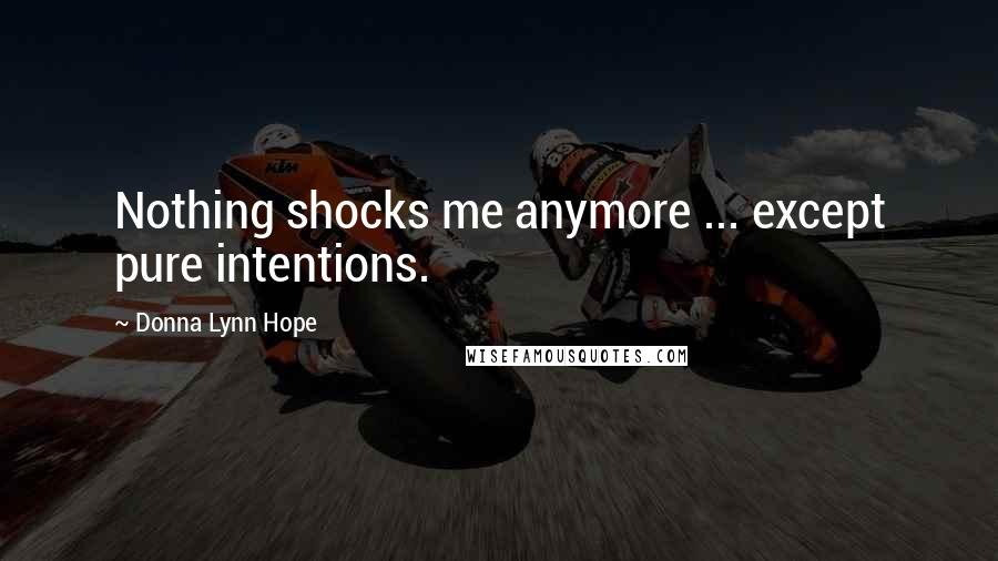 Donna Lynn Hope Quotes: Nothing shocks me anymore ... except pure intentions.