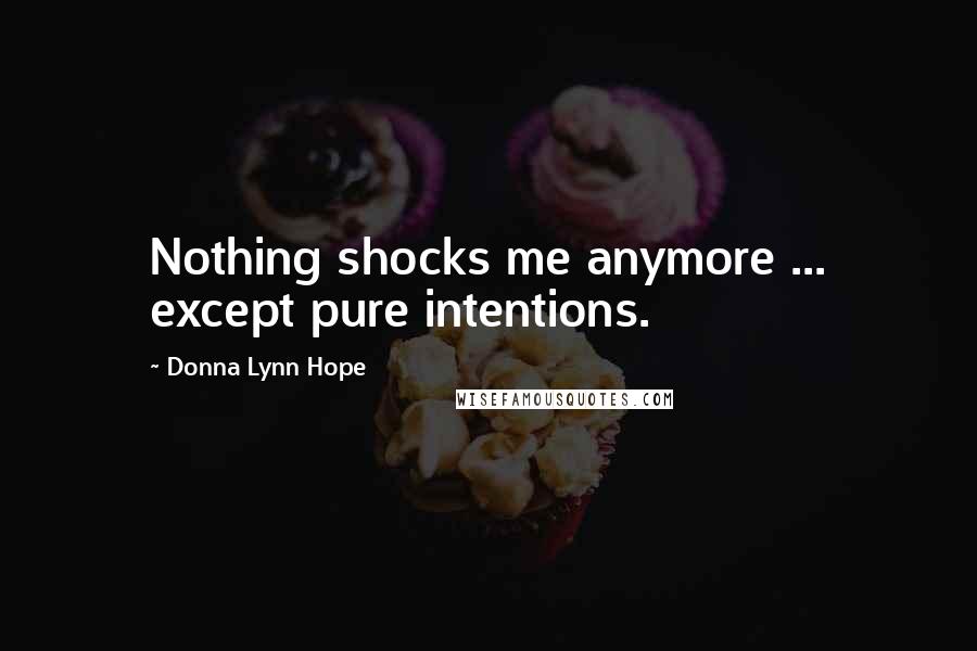 Donna Lynn Hope Quotes: Nothing shocks me anymore ... except pure intentions.