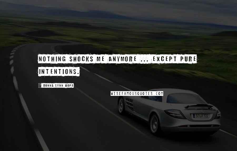 Donna Lynn Hope Quotes: Nothing shocks me anymore ... except pure intentions.