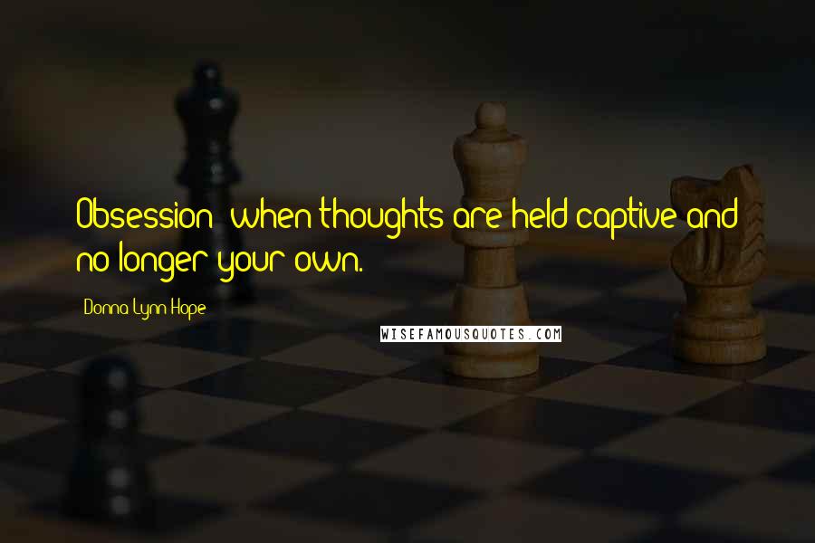 Donna Lynn Hope Quotes: Obsession; when thoughts are held captive and no longer your own.