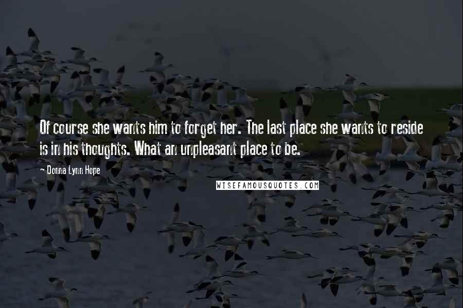 Donna Lynn Hope Quotes: Of course she wants him to forget her. The last place she wants to reside is in his thoughts. What an unpleasant place to be.