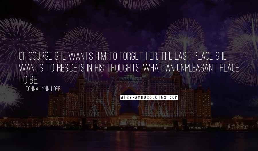 Donna Lynn Hope Quotes: Of course she wants him to forget her. The last place she wants to reside is in his thoughts. What an unpleasant place to be.