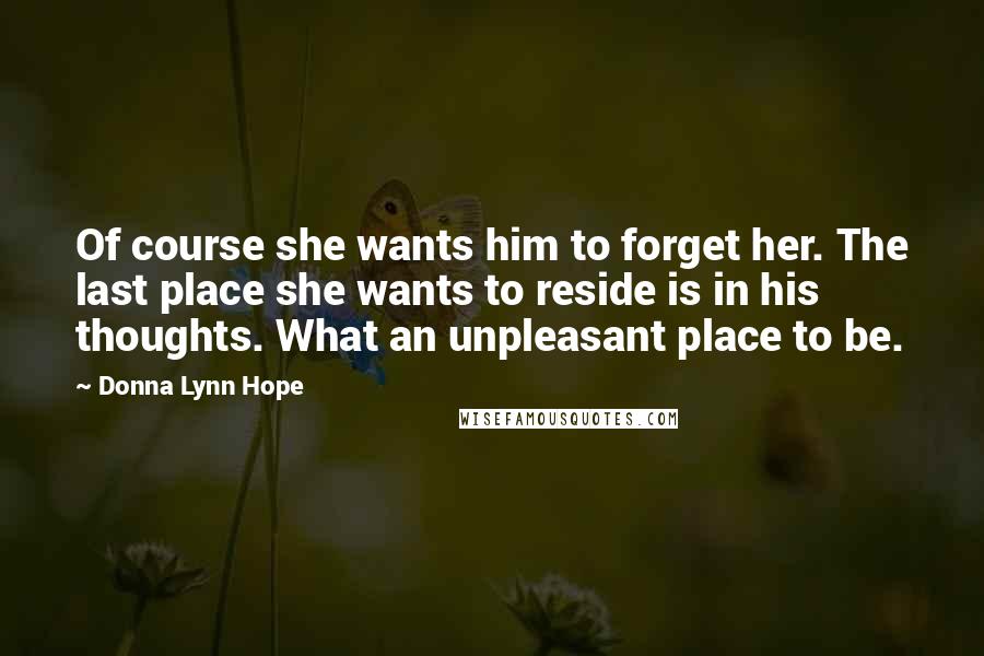 Donna Lynn Hope Quotes: Of course she wants him to forget her. The last place she wants to reside is in his thoughts. What an unpleasant place to be.