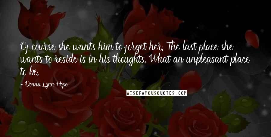 Donna Lynn Hope Quotes: Of course she wants him to forget her. The last place she wants to reside is in his thoughts. What an unpleasant place to be.