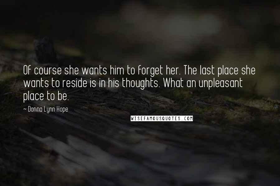 Donna Lynn Hope Quotes: Of course she wants him to forget her. The last place she wants to reside is in his thoughts. What an unpleasant place to be.