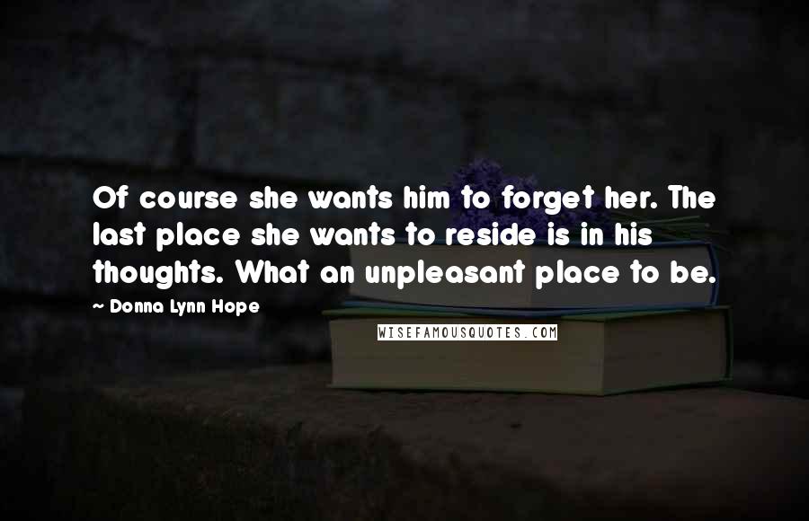 Donna Lynn Hope Quotes: Of course she wants him to forget her. The last place she wants to reside is in his thoughts. What an unpleasant place to be.