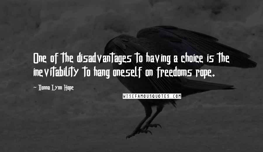 Donna Lynn Hope Quotes: One of the disadvantages to having a choice is the inevitability to hang oneself on freedoms rope.