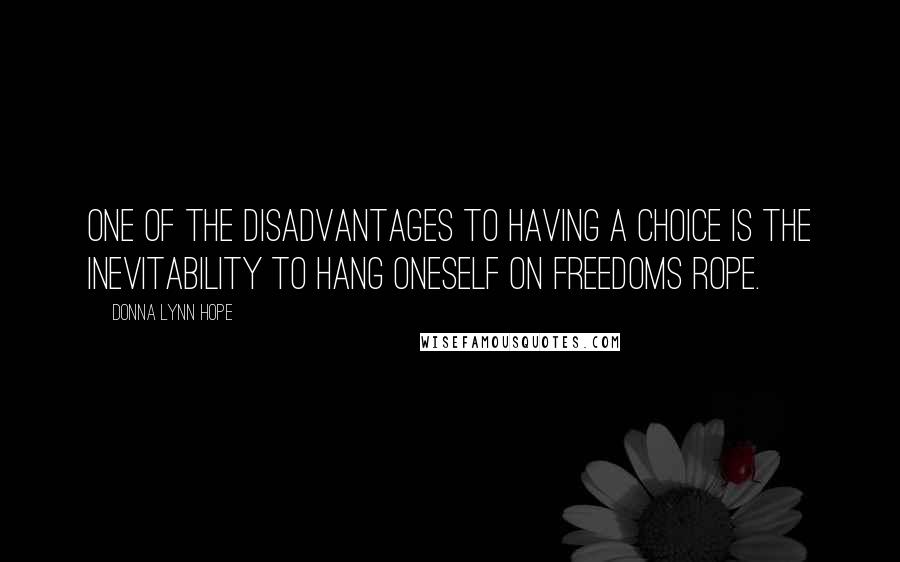 Donna Lynn Hope Quotes: One of the disadvantages to having a choice is the inevitability to hang oneself on freedoms rope.