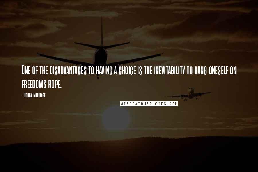 Donna Lynn Hope Quotes: One of the disadvantages to having a choice is the inevitability to hang oneself on freedoms rope.