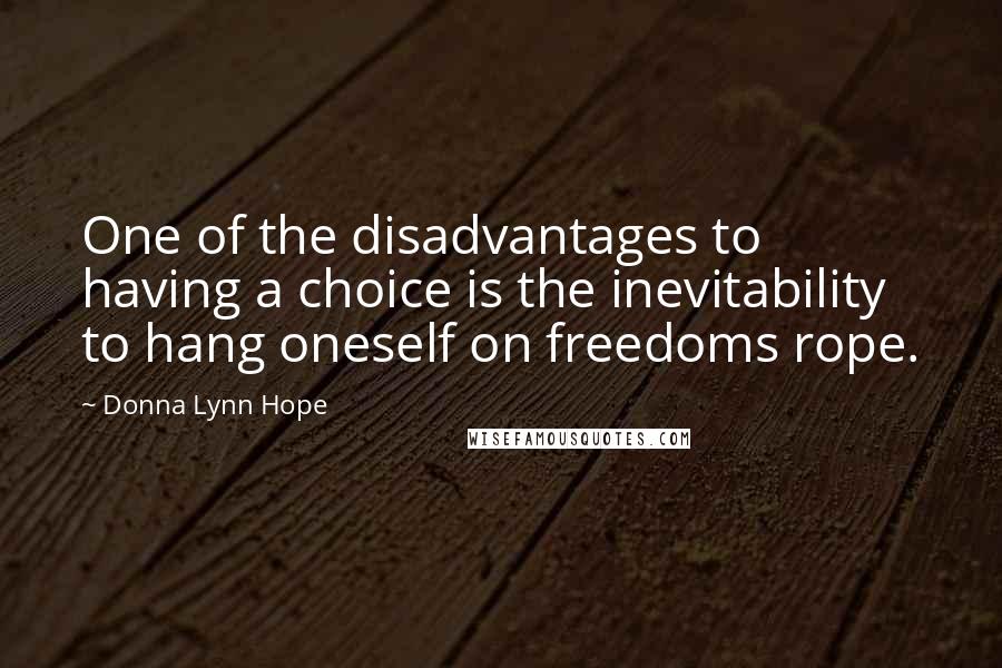 Donna Lynn Hope Quotes: One of the disadvantages to having a choice is the inevitability to hang oneself on freedoms rope.