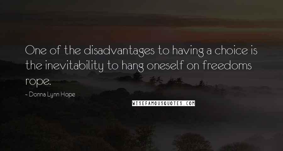 Donna Lynn Hope Quotes: One of the disadvantages to having a choice is the inevitability to hang oneself on freedoms rope.