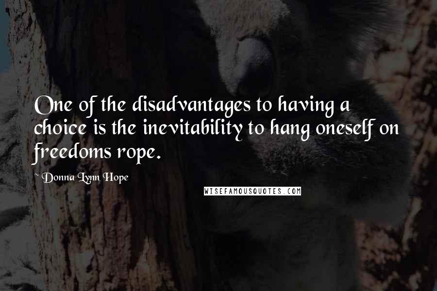 Donna Lynn Hope Quotes: One of the disadvantages to having a choice is the inevitability to hang oneself on freedoms rope.