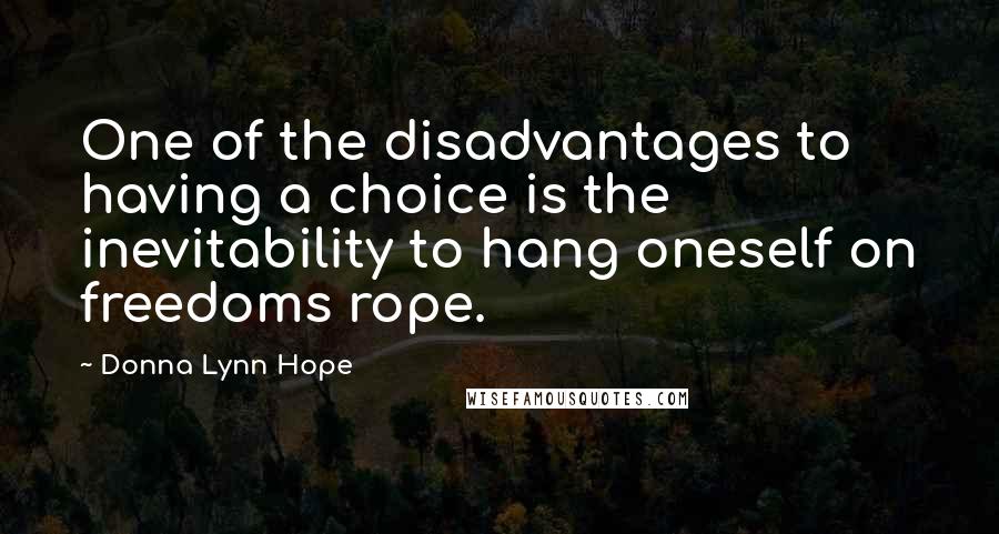 Donna Lynn Hope Quotes: One of the disadvantages to having a choice is the inevitability to hang oneself on freedoms rope.