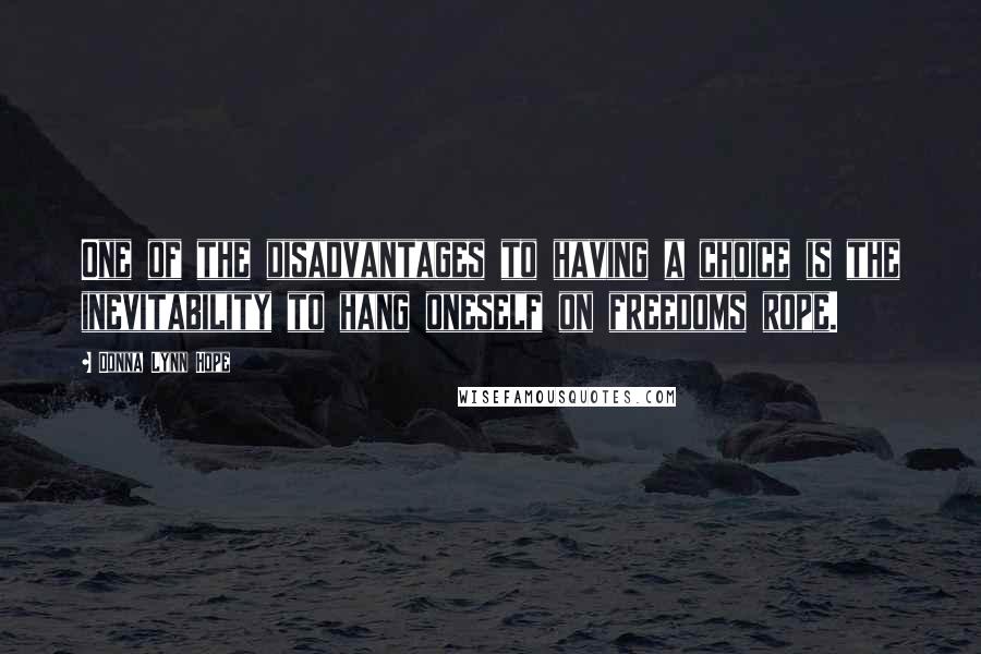 Donna Lynn Hope Quotes: One of the disadvantages to having a choice is the inevitability to hang oneself on freedoms rope.