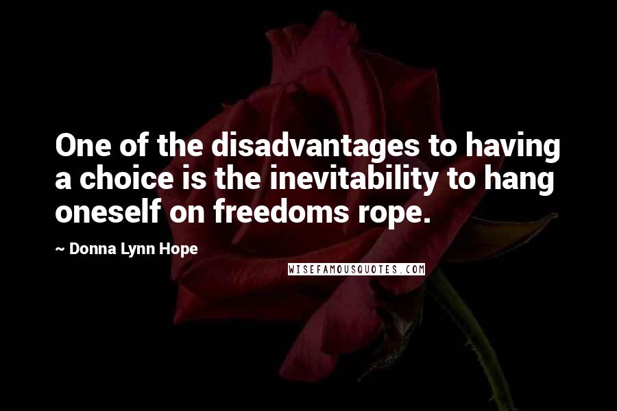 Donna Lynn Hope Quotes: One of the disadvantages to having a choice is the inevitability to hang oneself on freedoms rope.