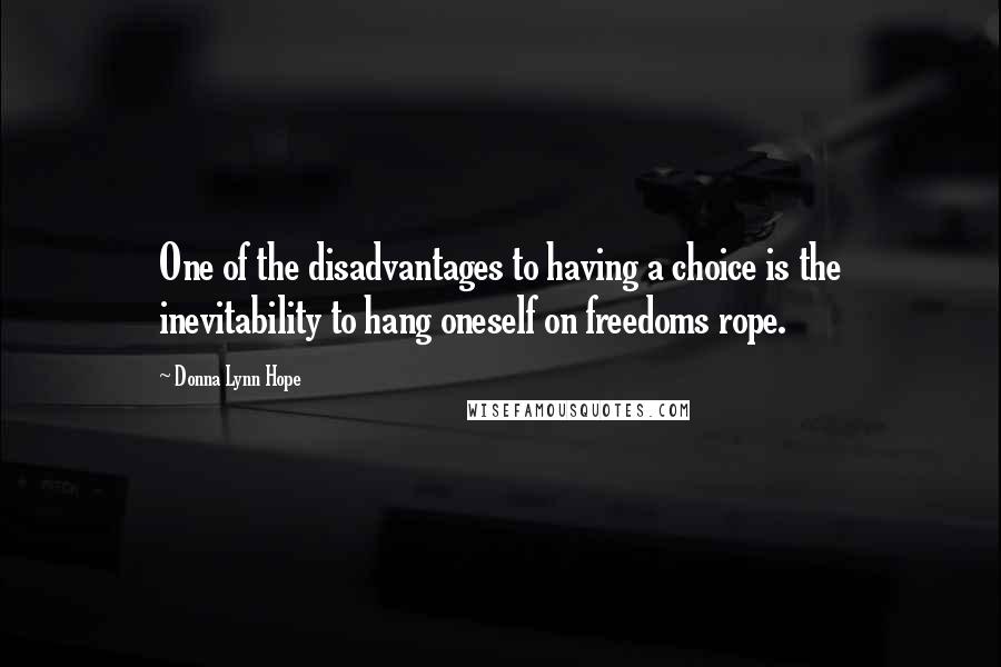 Donna Lynn Hope Quotes: One of the disadvantages to having a choice is the inevitability to hang oneself on freedoms rope.