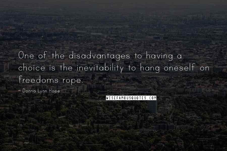 Donna Lynn Hope Quotes: One of the disadvantages to having a choice is the inevitability to hang oneself on freedoms rope.