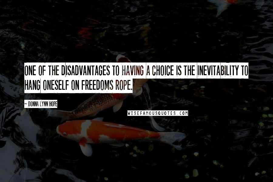 Donna Lynn Hope Quotes: One of the disadvantages to having a choice is the inevitability to hang oneself on freedoms rope.